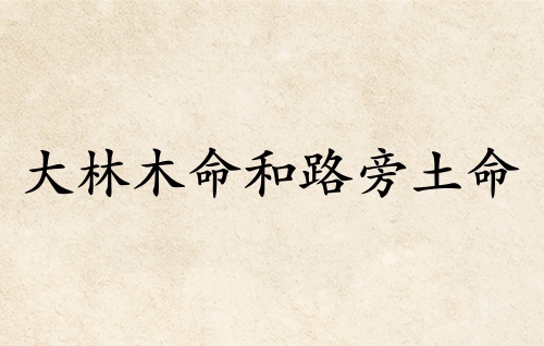 大林木命和路旁土命婚配好嗎 大林木命和路旁土命婚配好嗎